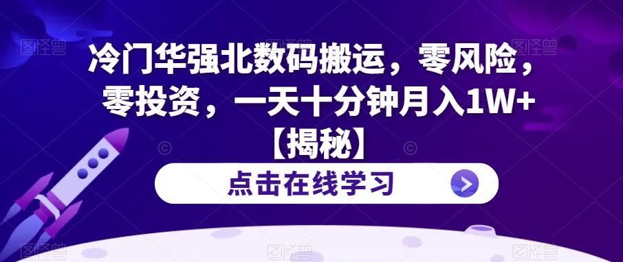 冷门华强北数码搬运，零风险，零投资，一天十分钟月入1W+【揭秘】-赚钱驿站