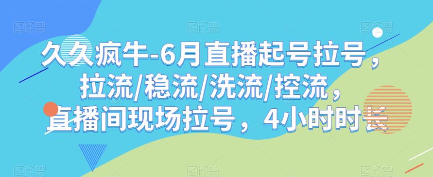 久久疯牛-6月直播起号拉号，拉流/稳流/洗流/控流，​直播间现场拉号，4小时时长-赚钱驿站