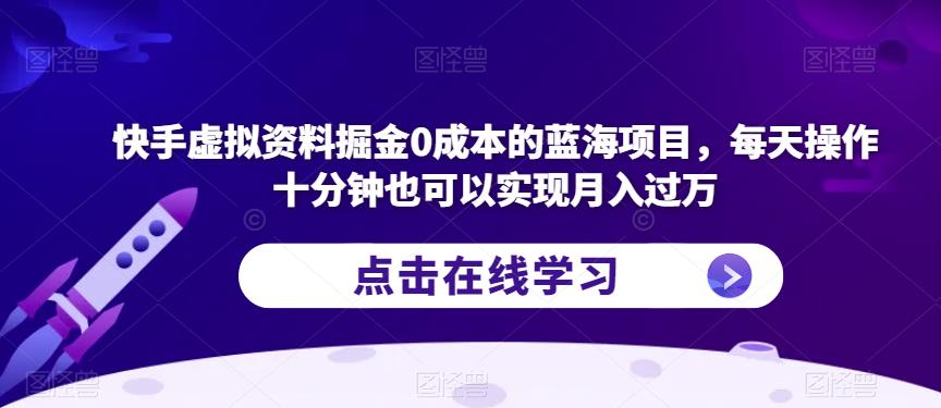 快手虚拟资料掘金0成本的蓝海项目，每天操作十分钟也可以实现月入过万【揭秘】-赚钱驿站