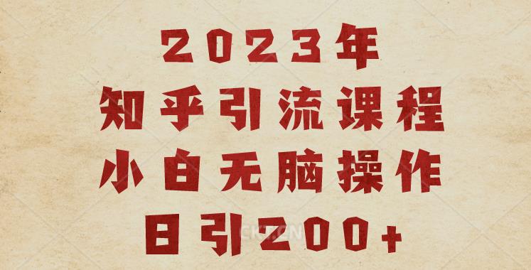 2023知乎引流课程，小白无脑操作日引200+【揭秘】-赚钱驿站