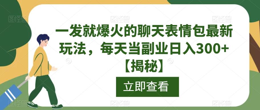 一发就爆火的聊天表情包最新玩法，每天当副业日入300+【揭秘】-赚钱驿站