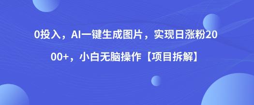 0投入，AI一键生成图片，实现日涨粉2000+，小白无脑操作【项目拆解】-赚钱驿站