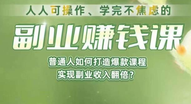 人人可操作、学完不焦虑的副业赚钱课，普通人如何打造爆款课程，实现副业收入翻倍-赚钱驿站