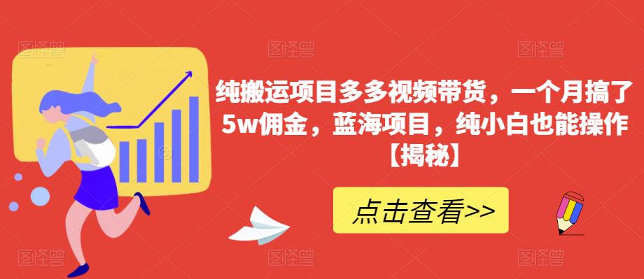 纯搬运项目多多视频带货，一个月搞了5w佣金，蓝海项目，纯小白也能操作【揭秘】-赚钱驿站