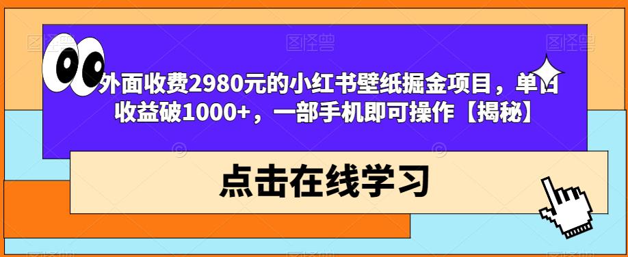 外面收费2980元的小红书壁纸掘金项目，单日收益破1000+，一部手机即可操作【揭秘】-赚钱驿站