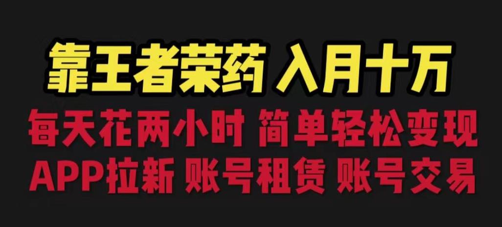 靠王者荣耀，月入十万，每天花两小时。多种变现，拉新、账号租赁，账号交易【揭秘】-赚钱驿站