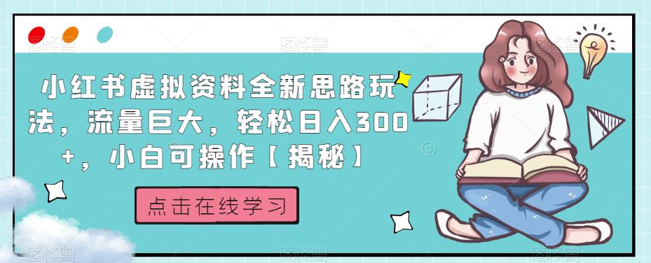 小红书虚拟资料全新思路玩法，流量巨大，轻松日入300+，小白可操作【揭秘】-赚钱驿站