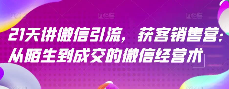 21天讲微信引流获客销售营，从陌生到成交的微信经营术-赚钱驿站