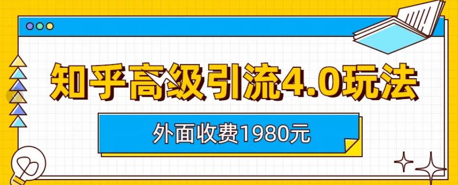 外面收费1980知乎高级引流4.0玩法，纯实操课程【揭秘】-赚钱驿站