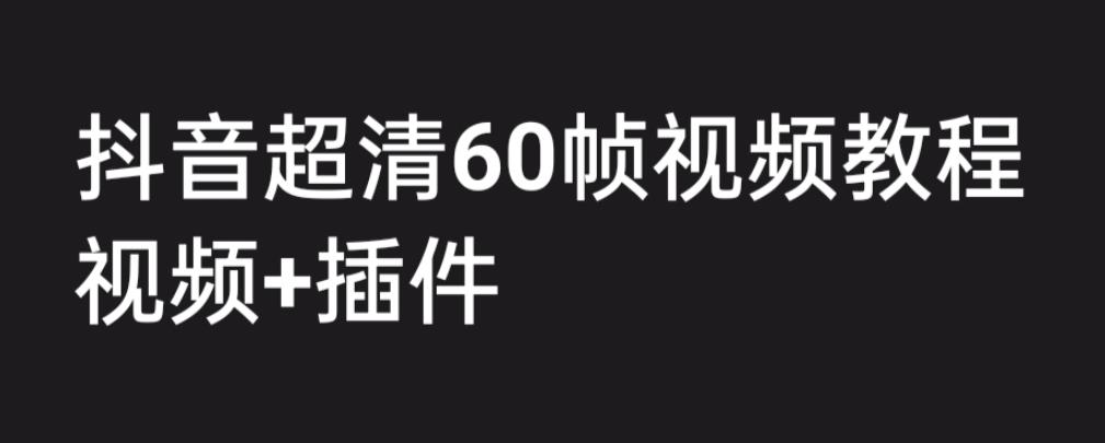 外面收费2300的抖音高清60帧视频教程，保证你能学会如何制作视频（教程+插件）-赚钱驿站