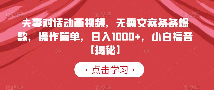 夫妻对话动画视频，无需文案条条爆款，操作简单，日入1000+，小白福音【揭秘】-赚钱驿站