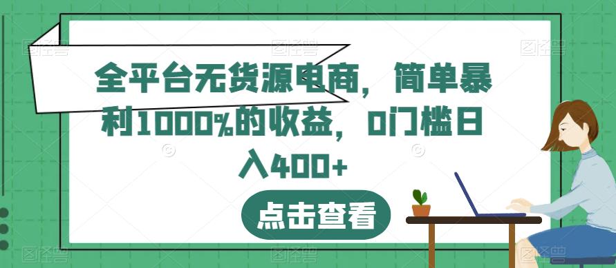 全平台无货源电商，简单暴利1000%的收益，0门槛日入400+【揭秘】-赚钱驿站