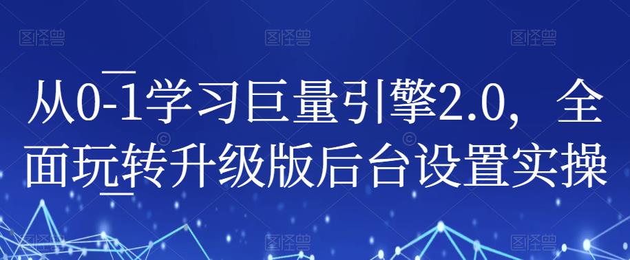 从0-1学习巨量引擎2.0，全面玩转升级版后台设置实操-赚钱驿站