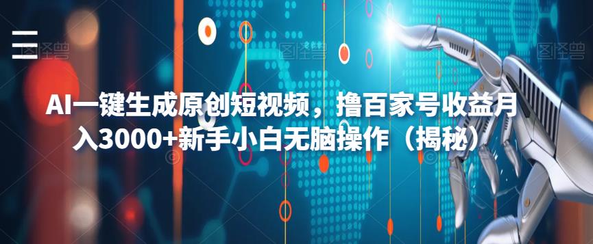 AI一键生成原创短视频，撸百家号收益月入3000+新手小白无脑操作（揭秘）-赚钱驿站