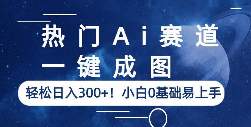 热门Ai赛道，一键成图，轻松日入300+！小白0基础易上手【揭秘】-赚钱驿站