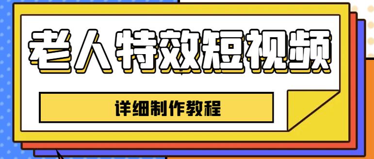 老人特效短视频创作教程，一个月涨粉5w粉丝秘诀新手0基础学习【全套教程】-赚钱驿站