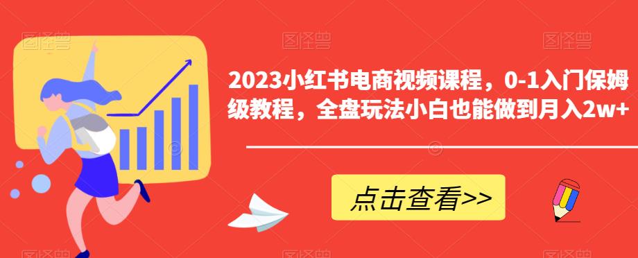 2023小红书电商视频课程，0-1入门保姆级教程，全盘玩法小白也能做到月入2w+-赚钱驿站