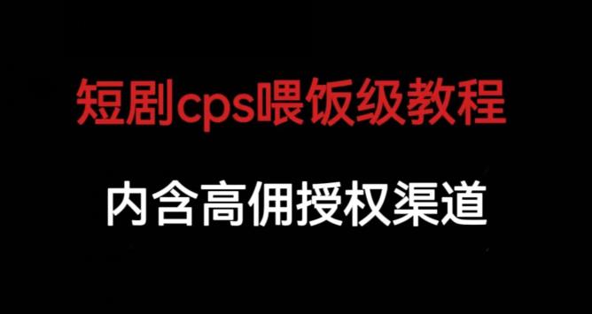 短剧cps喂饭级教学，内涵高佣授权渠道-赚钱驿站