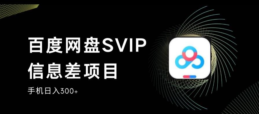 百度网盘SVIP信息差项目，0投入小白极速上手，手机稳定日入300+【揭秘】-赚钱驿站