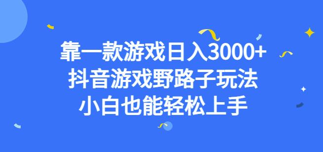 靠一款游戏日入3000+，抖音游戏野路子玩法，小白也能轻松上手【揭秘】-赚钱驿站