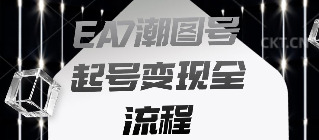 EA7潮图号起号变现全流程，快速起号飞速涨粉【揭秘】-赚钱驿站