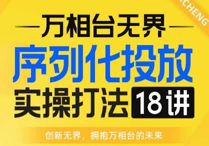 【万相台无界】序列化投放实操18讲线上实战班，全网首推，运营福音！-赚钱驿站