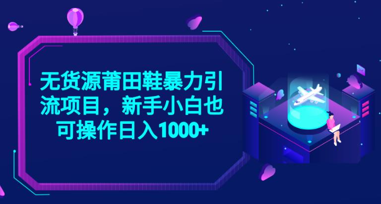 2023无货源莆田鞋暴力引流项目，新手小白也可实操日入1000+【揭秘】-赚钱驿站