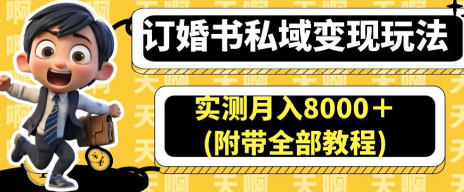 订婚书私域变现玩法，实测月入8000＋(附带全部教程)【揭秘】-赚钱驿站