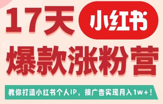 17天小红书爆款涨粉营（广告变现方向），教你打造小红书博主IP、接广告变现的-赚钱驿站