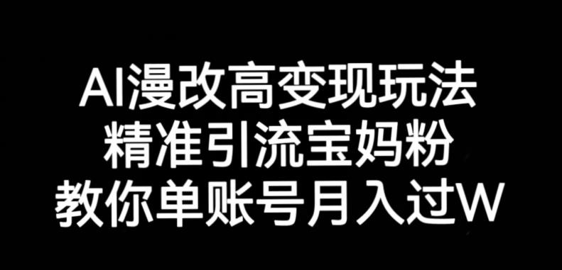 AI漫改头像高级玩法，精准引流宝妈粉，高变现打发单号月入过万【揭秘】-赚钱驿站