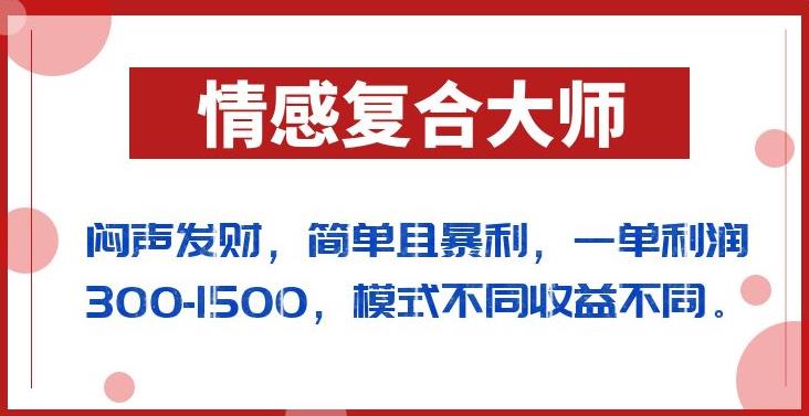 闷声发财的情感复合大师项目，简单且暴利，一单利润300-1500，模式不同收益不同【揭秘】-赚钱驿站