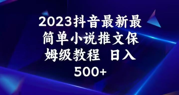 2023抖音最新最简单小说推文保姆级教程，日入500+【揭秘】-赚钱驿站