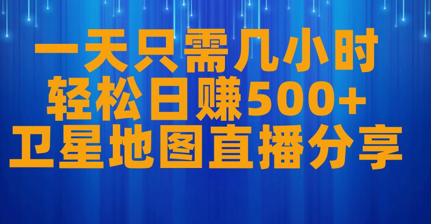 一天只需几小时，轻松日赚500+，卫星地图直播项目分享【揭秘】-赚钱驿站