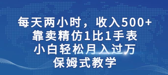 两小时，收入500+，靠卖精仿1比1手表，小白轻松月入过万！保姆式教学-赚钱驿站