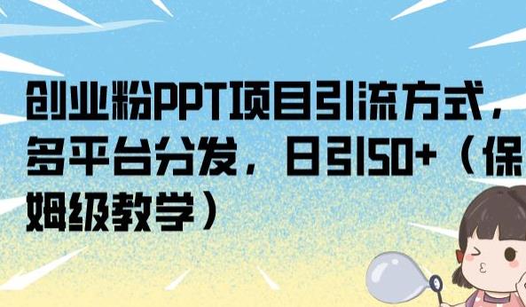 创业粉PPT项目引流方式，多平台分发，日引50+（保姆级教学）【揭秘】-赚钱驿站