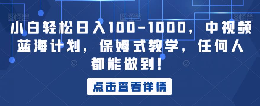 小白轻松日入100-1000，中视频蓝海计划，保姆式教学，任何人都能做到！【揭秘】-赚钱驿站