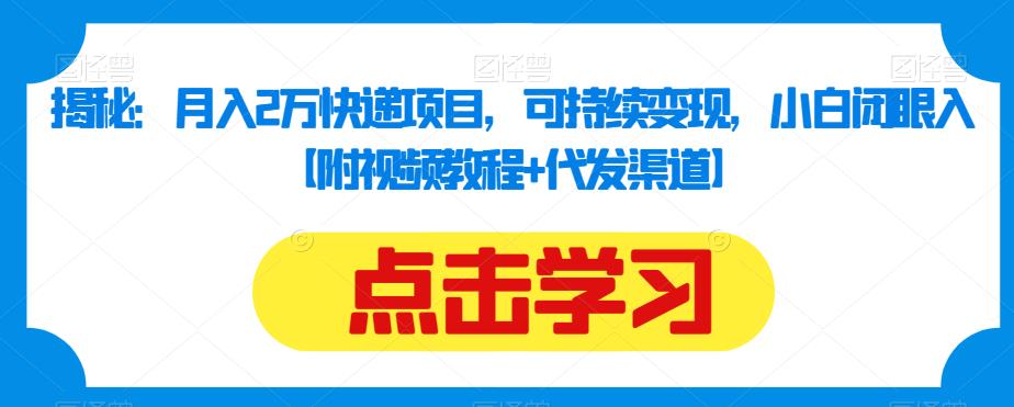 揭秘：月入2万快递项目，可持续变现，小白闭眼入【附视频教程+代发渠道】-赚钱驿站