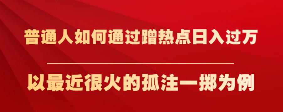 普通人如何通过蹭热点日入过万，以最近很火的孤注一掷为例【揭秘】-赚钱驿站