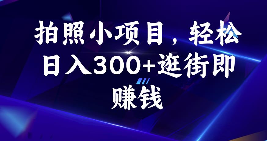 拍照小项目，轻松日入300+逛街即赚钱【揭秘】-赚钱驿站