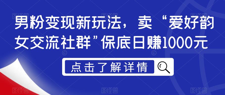 男粉变现新玩法，卖“爱好韵女交流社群”保底日赚1000元【揭秘】-赚钱驿站