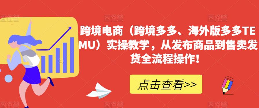 跨境电商（跨境多多、海外版多多TEMU）实操教学，从发布商品到售卖发货全流程操作！-赚钱驿站