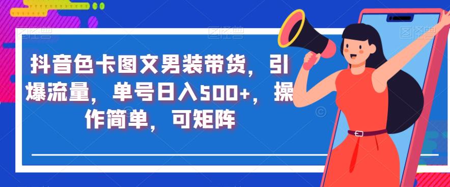 抖音色卡图文男装带货，引爆流量，单号日入500+，操作简单，可矩阵【揭秘】-赚钱驿站