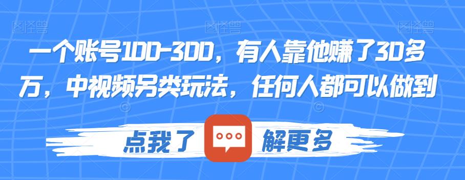 一个账号100-300，有人靠他赚了30多万，中视频另类玩法，任何人都可以做到【揭秘】-赚钱驿站