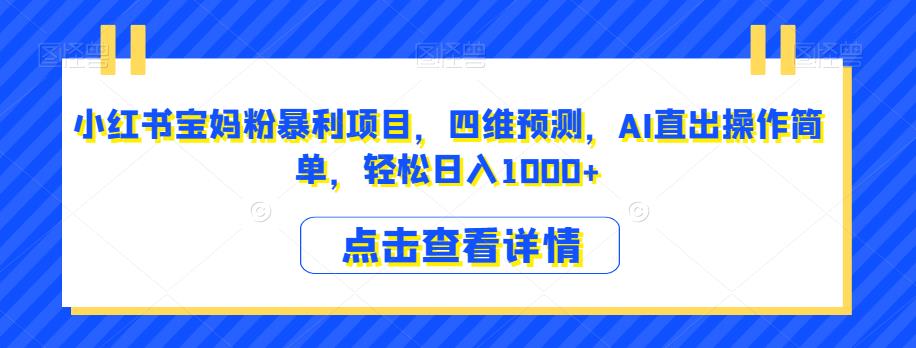 小红书宝妈粉暴利项目，四维预测，AI直出操作简单，轻松日入1000+【揭秘】-赚钱驿站