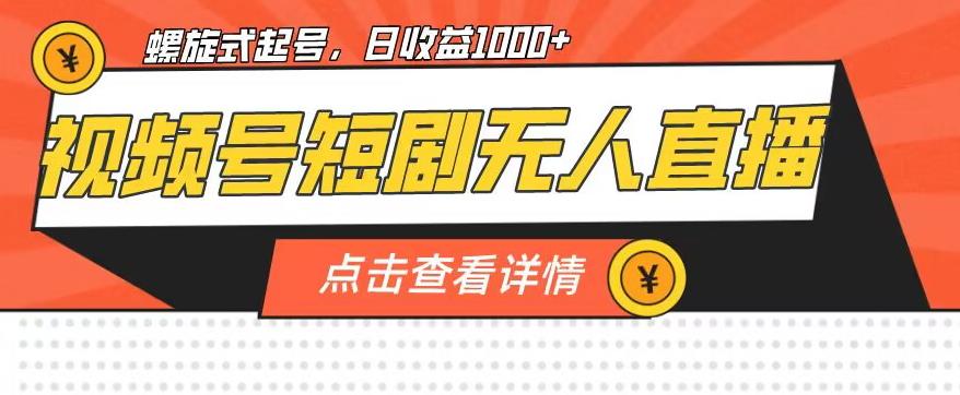 视频号短剧无人直播，螺旋起号，单号日收益1000+【揭秘】-赚钱驿站