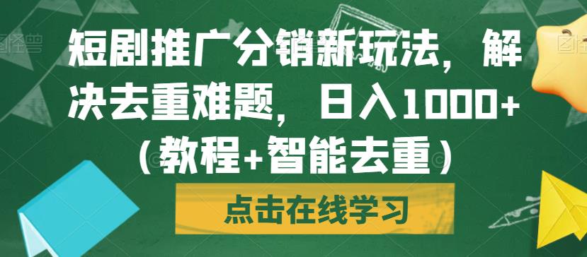 短剧推广分销新玩法，解决去重难题，日入1000+（教程+智能去重）【揭秘】-赚钱驿站