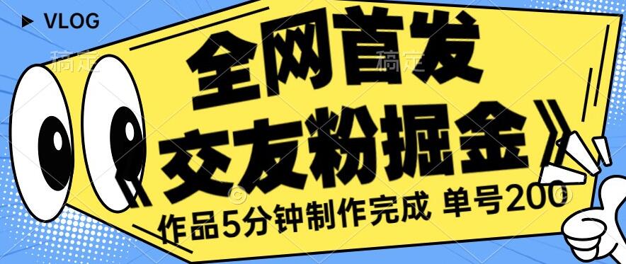 全网首发《交友粉掘金》单号一天躺赚200+作品5分钟制作完成，（长期稳定项目）【揭秘】-赚钱驿站