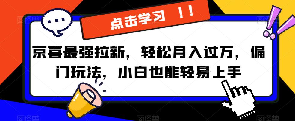 京喜最强拉新，轻松月入过万，偏门玩法，小白也能轻易上手【揭秘】-赚钱驿站