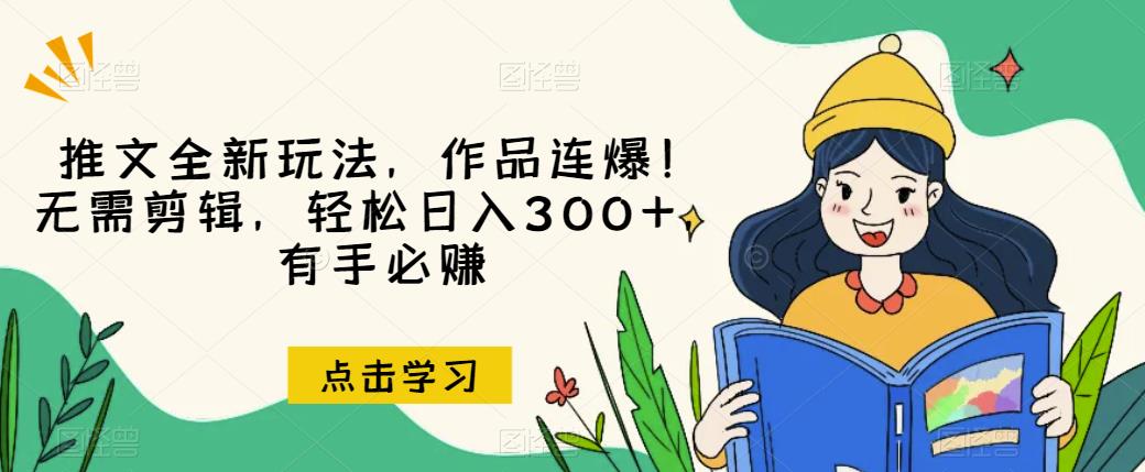 推文全新玩法，作品连爆！无需剪辑，轻松日入300+，有手必赚【揭秘】-赚钱驿站