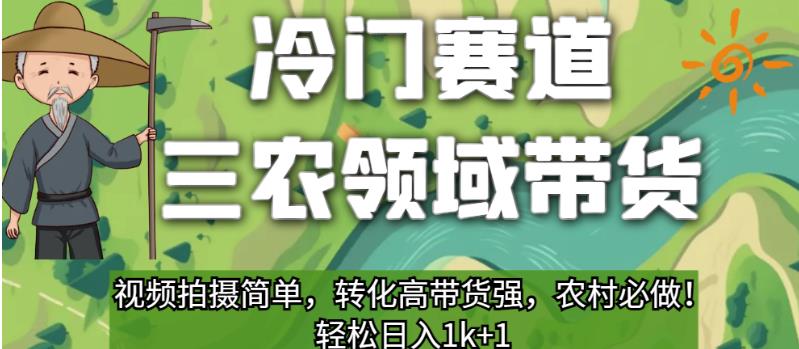 冷门赛道三农领域带货，视频拍摄简单，转化高带货强，农村必做！【揭秘】-赚钱驿站